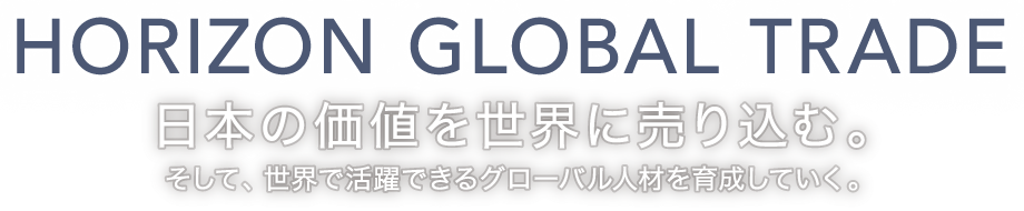 HORIZON GLOBAL TRADE 日本の価値を世界に売り込む。そして、世界で活躍できるグローバル人材を育成していく。